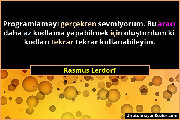 Rasmus Lerdorf - Programlamayı gerçekten sevmiyorum. Bu aracı daha az kodlama yapabilmek için oluşturdum ki kodları tekrar tekrar kullanabileyim....