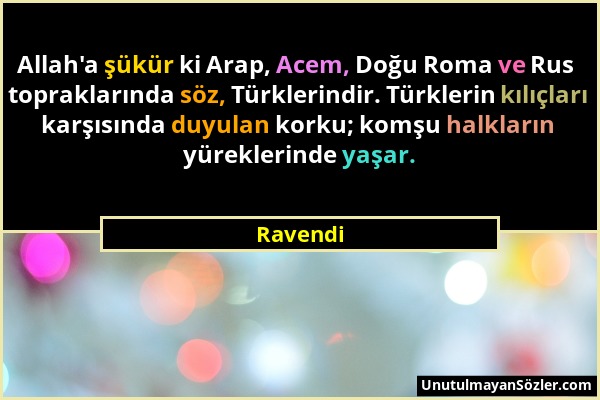 Ravendi - Allah'a şükür ki Arap, Acem, Doğu Roma ve Rus topraklarında söz, Türklerindir. Türklerin kılıçları karşısında duyulan korku; komşu halkların...