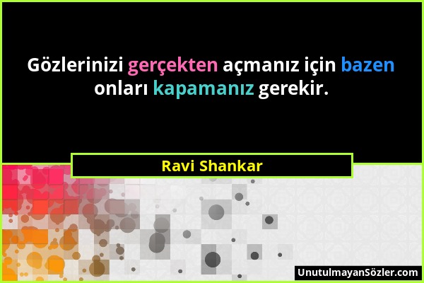 Ravi Shankar - Gözlerinizi gerçekten açmanız için bazen onları kapamanız gerekir....