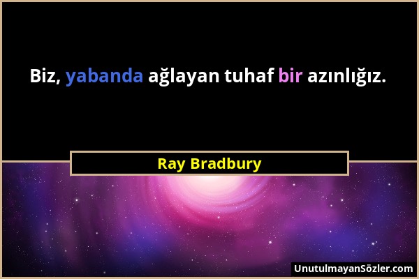 Ray Bradbury - Biz, yabanda ağlayan tuhaf bir azınlığız....