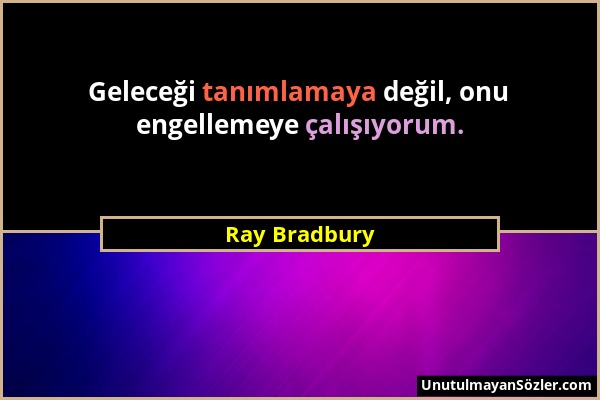 Ray Bradbury - Geleceği tanımlamaya değil, onu engellemeye çalışıyorum....