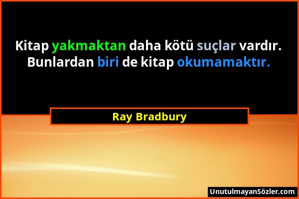 Ray Bradbury - Kitap yakmaktan daha kötü suçlar vardır. Bunlardan biri de kitap okumamaktır....