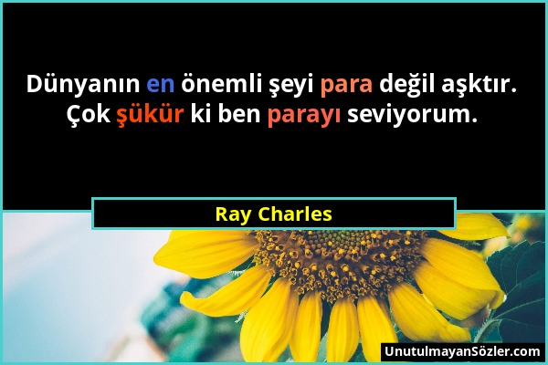 Ray Charles - Dünyanın en önemli şeyi para değil aşktır. Çok şükür ki ben parayı seviyorum....
