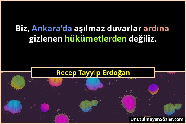Recep Tayyip Erdoğan - Biz, Ankara'da aşılmaz duvarlar ardına gizlenen hükümetlerden değiliz....