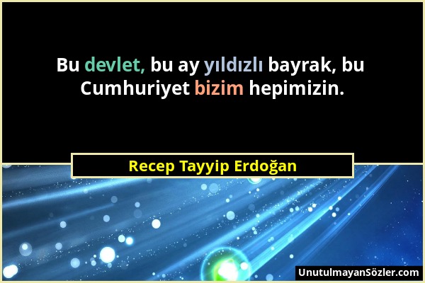 Recep Tayyip Erdoğan - Bu devlet, bu ay yıldızlı bayrak, bu Cumhuriyet bizim hepimizin....
