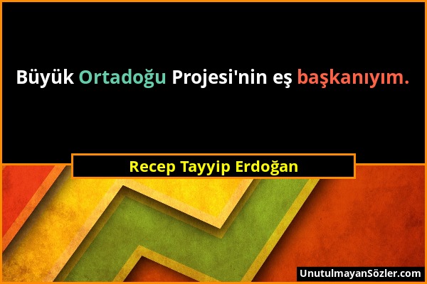 Recep Tayyip Erdoğan - Büyük Ortadoğu Projesi'nin eş başkanıyım....