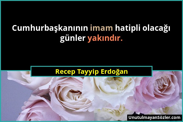 Recep Tayyip Erdoğan - Cumhurbaşkanının imam hatipli olacağı günler yakındır....