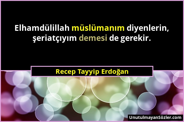 Recep Tayyip Erdoğan - Elhamdülillah müslümanım diyenlerin, şeriatçıyım demesi de gerekir....