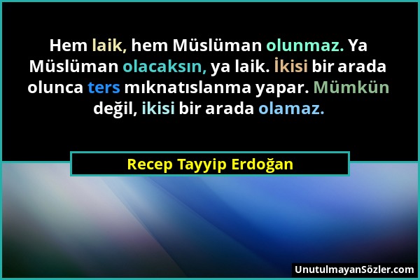 Recep Tayyip Erdoğan - Hem laik, hem Müslüman olunmaz. Ya Müslüman olacaksın, ya laik. İkisi bir arada olunca ters mıknatıslanma yapar. Mümkün değil,...