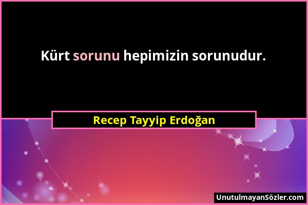 Recep Tayyip Erdoğan - Kürt sorunu hepimizin sorunudur....