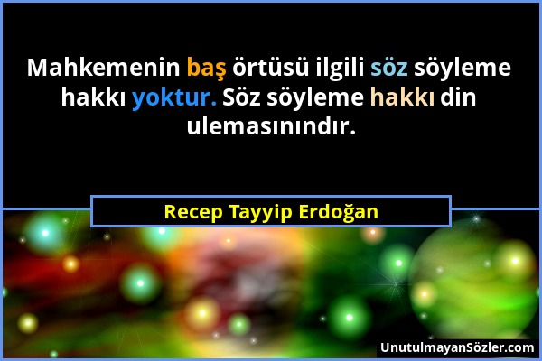Recep Tayyip Erdoğan - Mahkemenin baş örtüsü ilgili söz söyleme hakkı yoktur. Söz söyleme hakkı din ulemasınındır....