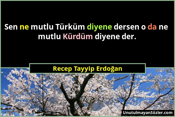 Recep Tayyip Erdoğan - Sen ne mutlu Türküm diyene dersen o da ne mutlu Kürdüm diyene der....