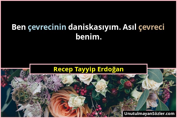 Recep Tayyip Erdoğan - Ben çevrecinin daniskasıyım. Asıl çevreci benim....