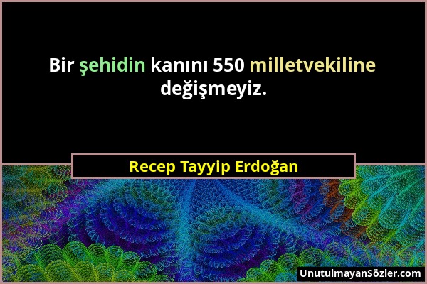 Recep Tayyip Erdoğan - Bir şehidin kanını 550 milletvekiline değişmeyiz....