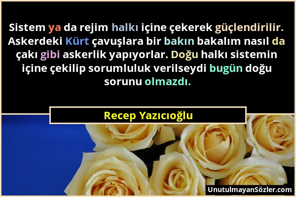 Recep Yazıcıoğlu - Sistem ya da rejim halkı içine çekerek güçlendirilir. Askerdeki Kürt çavuşlara bir bakın bakalım nasıl da çakı gibi askerlik yapıyo...