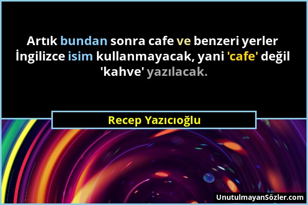 Recep Yazıcıoğlu - Artık bundan sonra cafe ve benzeri yerler İngilizce isim kullanmayacak, yani 'cafe' değil 'kahve' yazılacak....