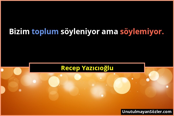 Recep Yazıcıoğlu - Bizim toplum söyleniyor ama söylemiyor....