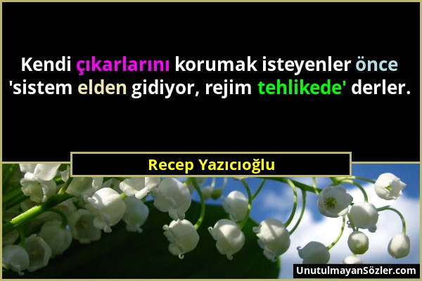 Recep Yazıcıoğlu - Kendi çıkarlarını korumak isteyenler önce 'sistem elden gidiyor, rejim tehlikede' derler....