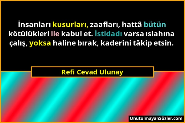 Refi Cevad Ulunay - İnsanları kusurları, zaafları, hattâ bütün kötülükleri ile kabul et. İstidadı varsa ıslahına çalış, yoksa haline bırak, kaderini t...
