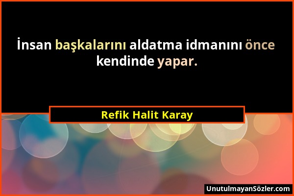 Refik Halit Karay - İnsan başkalarını aldatma idmanını önce kendinde yapar....