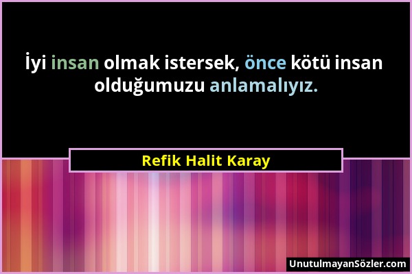 Refik Halit Karay - İyi insan olmak istersek, önce kötü insan olduğumuzu anlamalıyız....