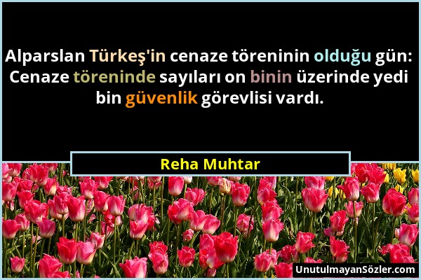 Reha Muhtar - Alparslan Türkeş'in cenaze töreninin olduğu gün: Cenaze töreninde sayıları on binin üzerinde yedi bin güvenlik görevlisi vardı....