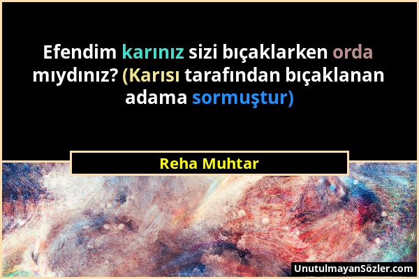 Reha Muhtar - Efendim karınız sizi bıçaklarken orda mıydınız? (Karısı tarafından bıçaklanan adama sormuştur)...