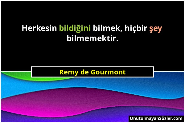 Remy de Gourmont - Herkesin bildiğini bilmek, hiçbir şey bilmemektir....