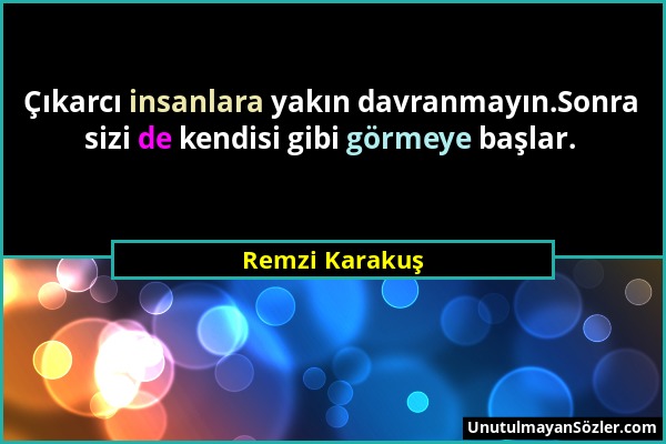 Remzi Karakuş - Çıkarcı insanlara yakın davranmayın.Sonra sizi de kendisi gibi görmeye başlar....