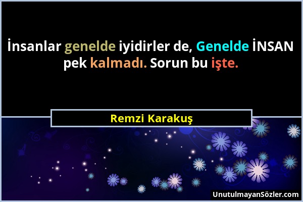 Remzi Karakuş - İnsanlar genelde iyidirler de, Genelde İNSAN pek kalmadı. Sorun bu işte....