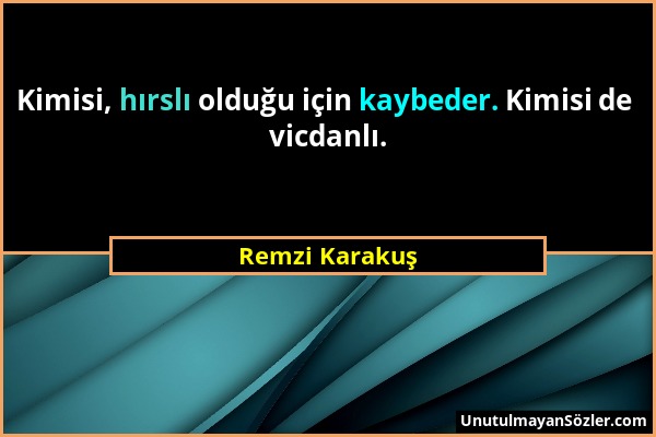 Remzi Karakuş - Kimisi, hırslı olduğu için kaybeder. Kimisi de vicdanlı....