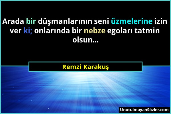 Remzi Karakuş - Arada bir düşmanlarının seni üzmelerine izin ver ki; onlarında bir nebze egoları tatmin olsun......