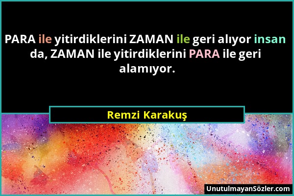 Remzi Karakuş - PARA ile yitirdiklerini ZAMAN ile geri alıyor insan da, ZAMAN ile yitirdiklerini PARA ile geri alamıyor....