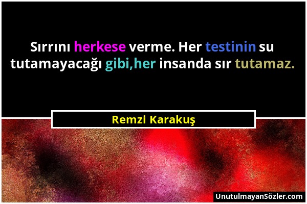 Remzi Karakuş - Sırrını herkese verme. Her testinin su tutamayacağı gibi,her insanda sır tutamaz....