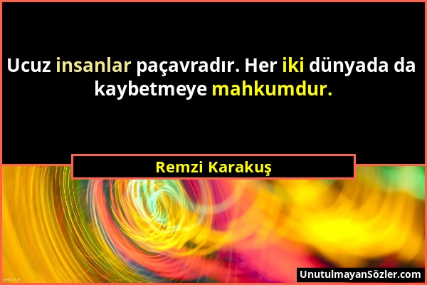 Remzi Karakuş - Ucuz insanlar paçavradır. Her iki dünyada da kaybetmeye mahkumdur....