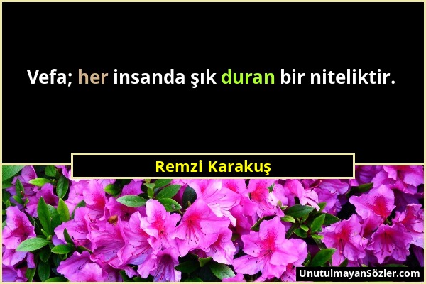 Remzi Karakuş - Vefa; her insanda şık duran bir niteliktir....