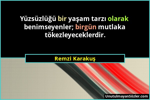 Remzi Karakuş - Yüzsüzlüğü bir yaşam tarzı olarak benimseyenler; birgün mutlaka tökezleyeceklerdir....