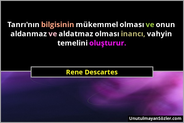 Rene Descartes - Tanrı'nın bilgisinin mükemmel olması ve onun aldanmaz ve aldatmaz olması inancı, vahyin temelini oluşturur....