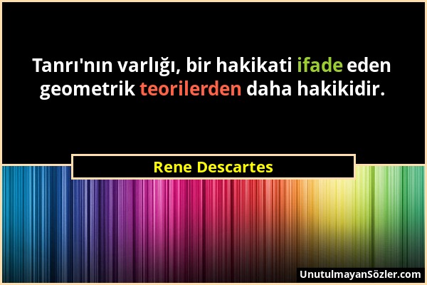 Rene Descartes - Tanrı'nın varlığı, bir hakikati ifade eden geometrik teorilerden daha hakikidir....