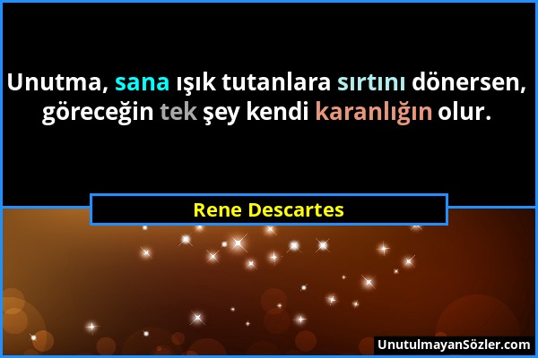 Rene Descartes - Unutma, sana ışık tutanlara sırtını dönersen, göreceğin tek şey kendi karanlığın olur....