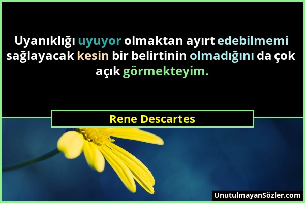 Rene Descartes - Uyanıklığı uyuyor olmaktan ayırt edebilmemi sağlayacak kesin bir belirtinin olmadığını da çok açık görmekteyim....