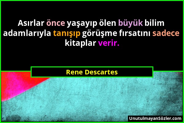 Rene Descartes - Asırlar önce yaşayıp ölen büyük bilim adamlarıyla tanışıp görüşme fırsatını sadece kitaplar verir....