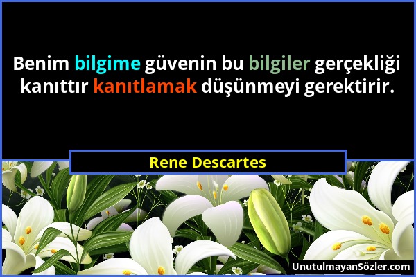 Rene Descartes - Benim bilgime güvenin bu bilgiler gerçekliği kanıttır kanıtlamak düşünmeyi gerektirir....