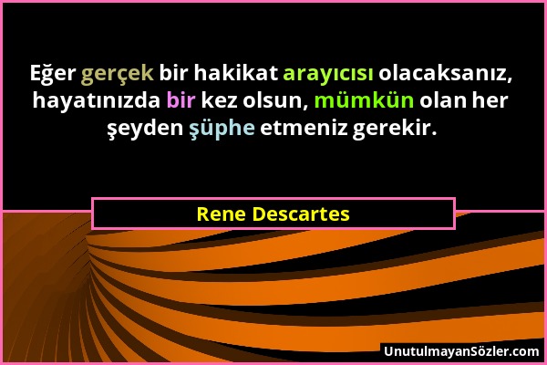 Rene Descartes - Eğer gerçek bir hakikat arayıcısı olacaksanız, hayatınızda bir kez olsun, mümkün olan her şeyden şüphe etmeniz gerekir....