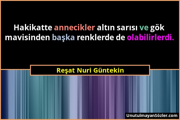 Reşat Nuri Güntekin - Hakikatte annecikler altın sarısı ve gök mavisinden başka renklerde de olabilirlerdi....