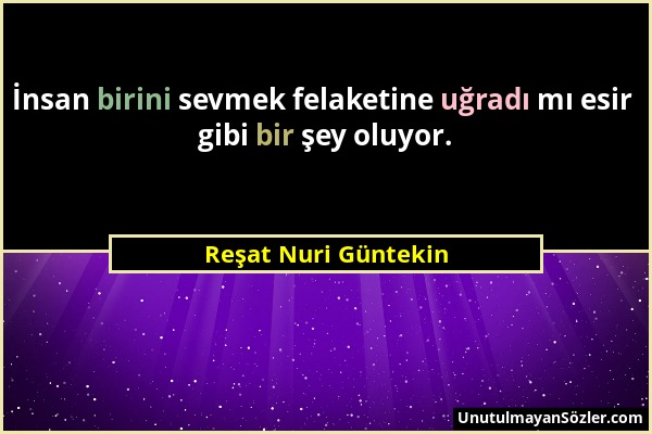 Reşat Nuri Güntekin - İnsan birini sevmek felaketine uğradı mı esir gibi bir şey oluyor....