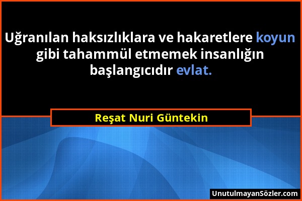 Reşat Nuri Güntekin - Uğranılan haksızlıklara ve hakaretlere koyun gibi tahammül etmemek insanlığın başlangıcıdır evlat....