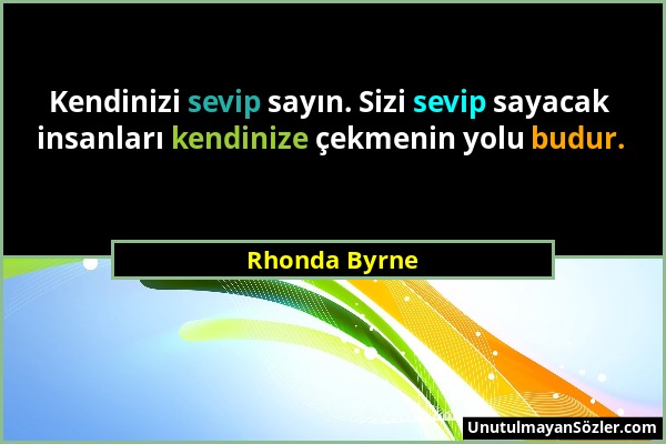Rhonda Byrne - Kendinizi sevip sayın. Sizi sevip sayacak insanları kendinize çekmenin yolu budur....