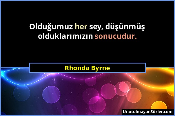 Rhonda Byrne - Olduğumuz her sey, düşünmüş olduklarımızın sonucudur....