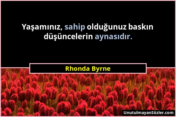Rhonda Byrne - Yaşamınız, sahip olduğunuz baskın düşüncelerin aynasıdır....